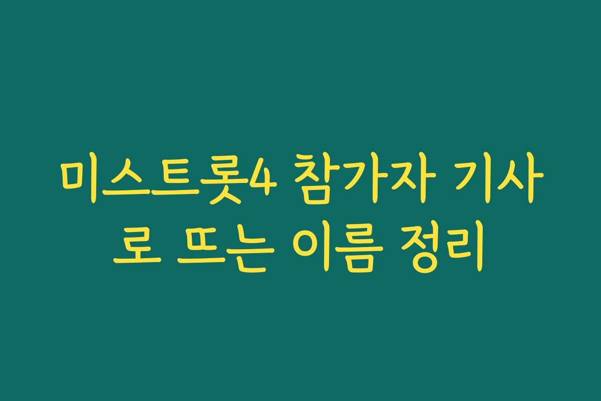 미스트롯4 참가자 기사로 뜨는 이름 정리