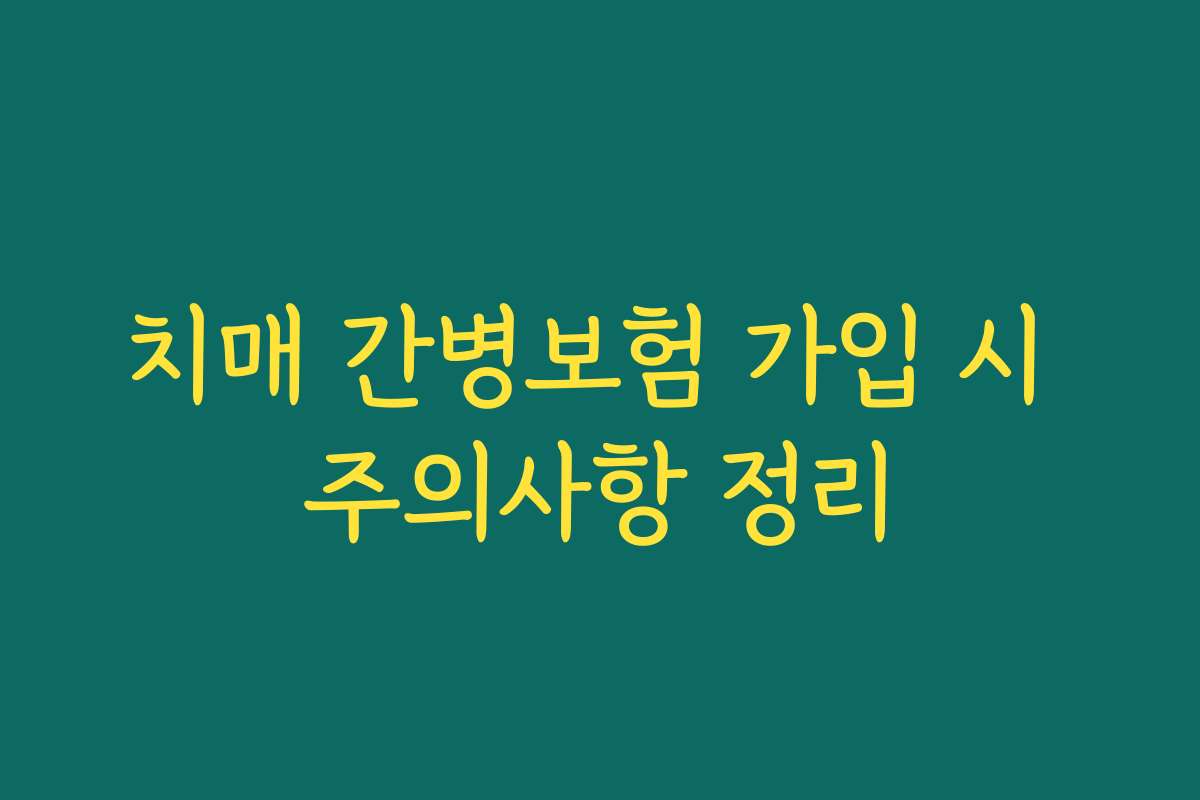 치매 간병보험 가입 시 주의사항 정리