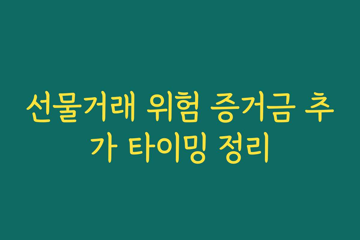 선물거래 위험 증거금 추가 타이밍 정리