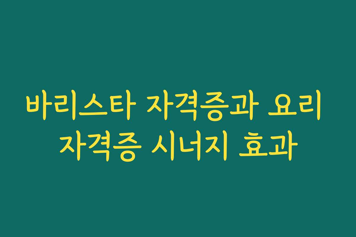 바리스타 자격증과 요리 자격증 시너지 효과