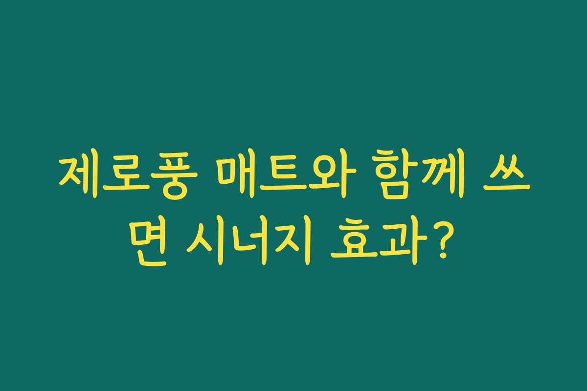 제로풍 매트와 함께 쓰면 시너지 효과?