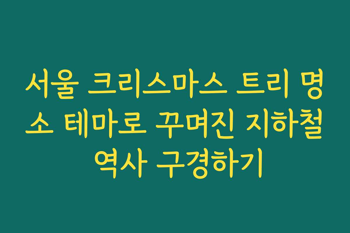 서울 크리스마스 트리 명소 테마로 꾸며진 지하철 역사 구경하기
