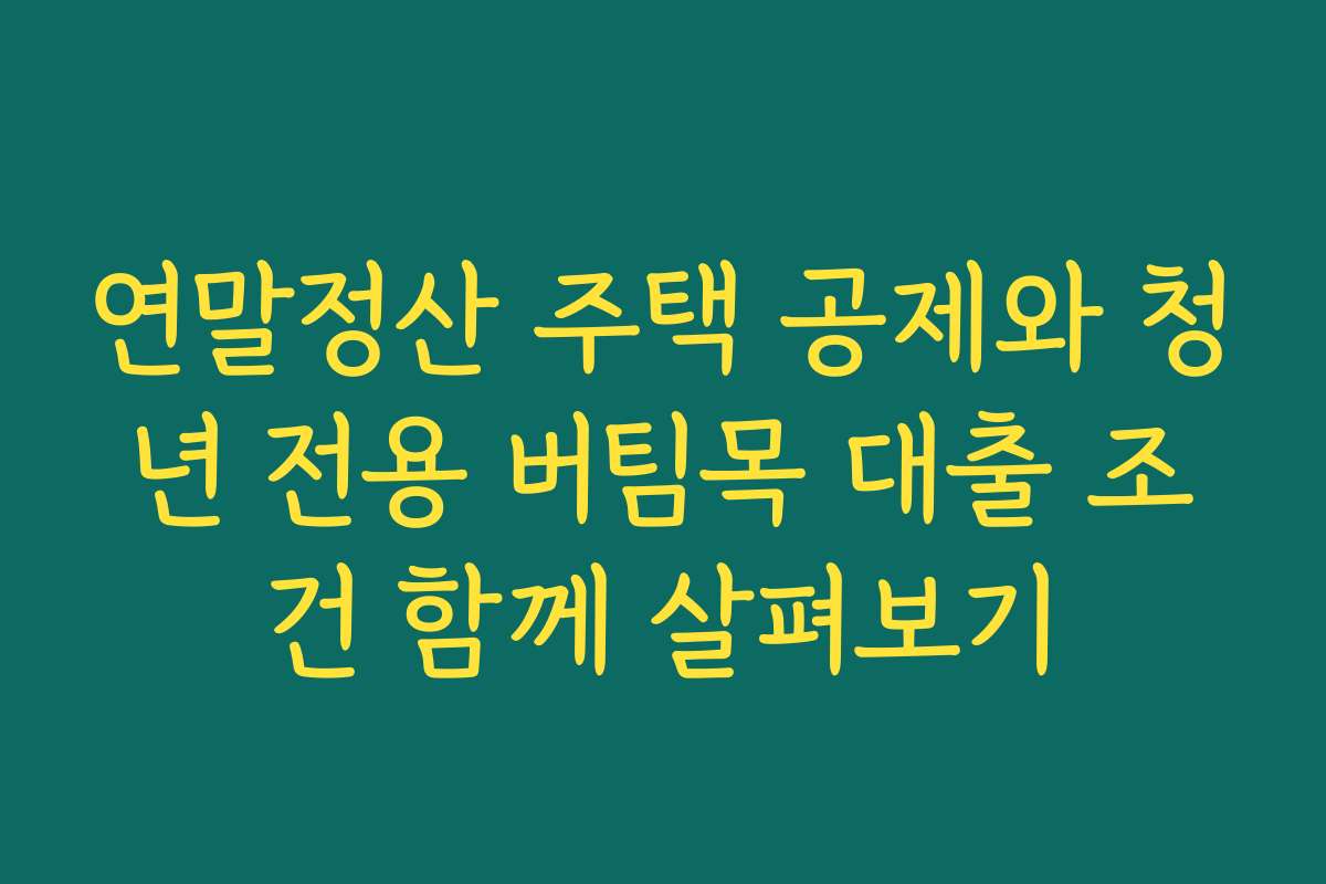 연말정산 주택 공제와 청년 전용 버팀목 대출 조건 함께 살펴보기
