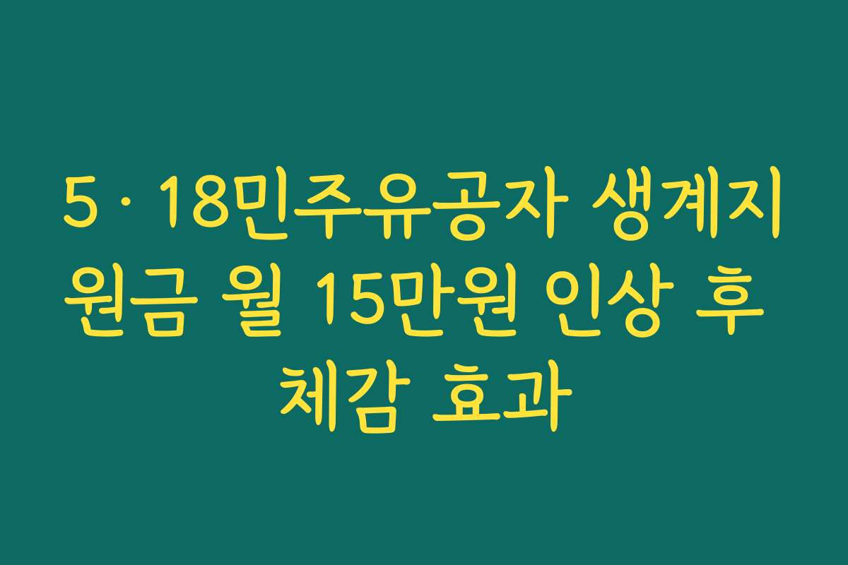 5·18민주유공자 생계지원금 월 15만원 인상 후 체감 효과