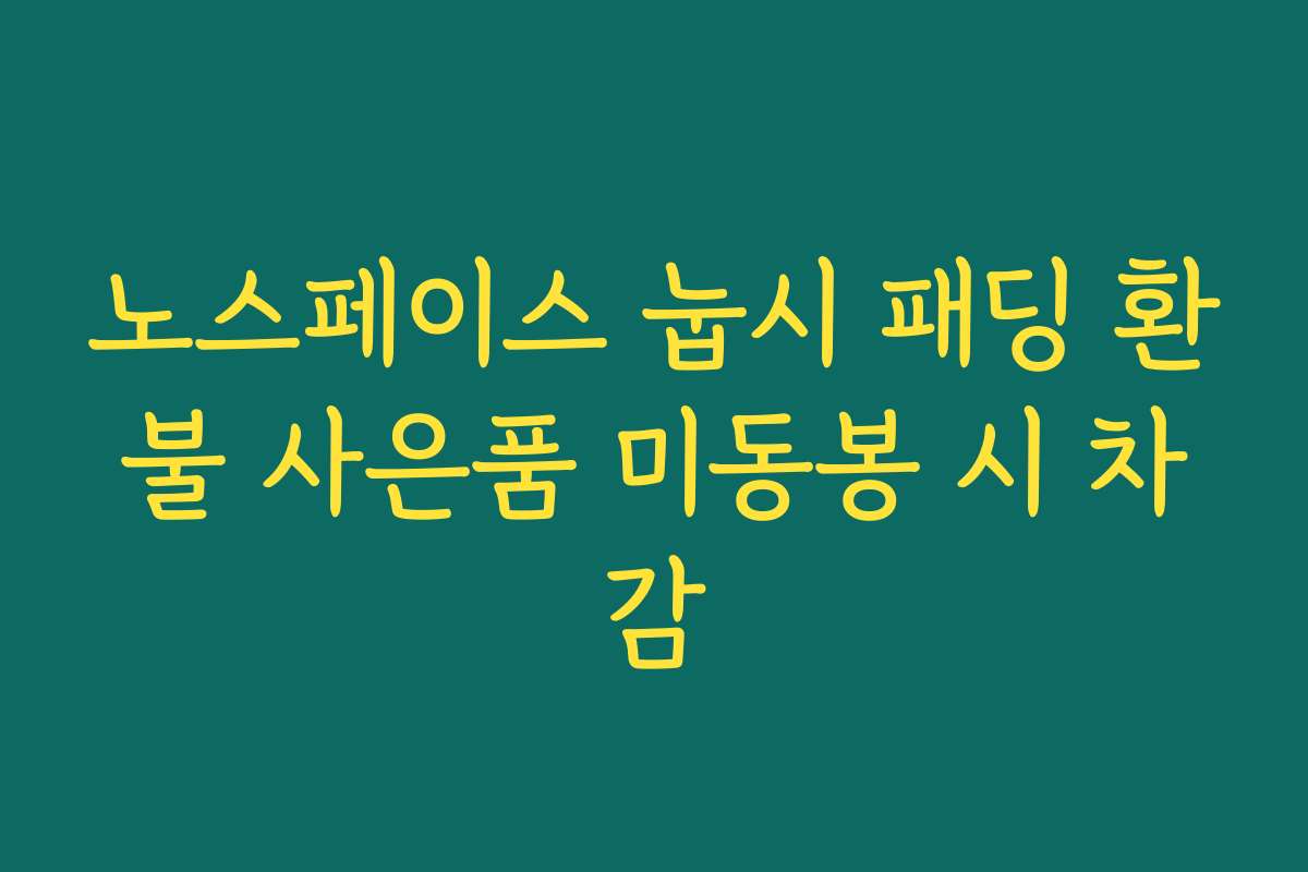노스페이스 눕시 패딩 환불 사은품 미동봉 시 차감