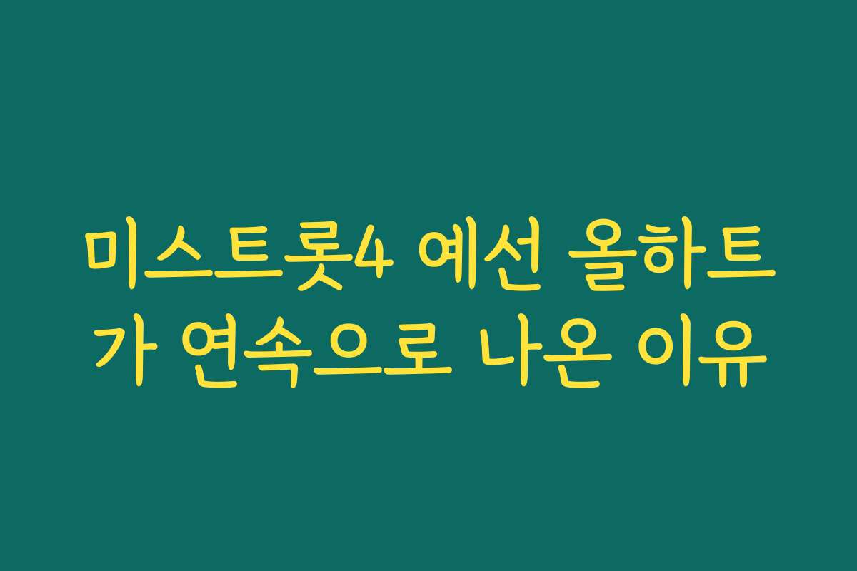미스트롯4 예선 올하트가 연속으로 나온 이유