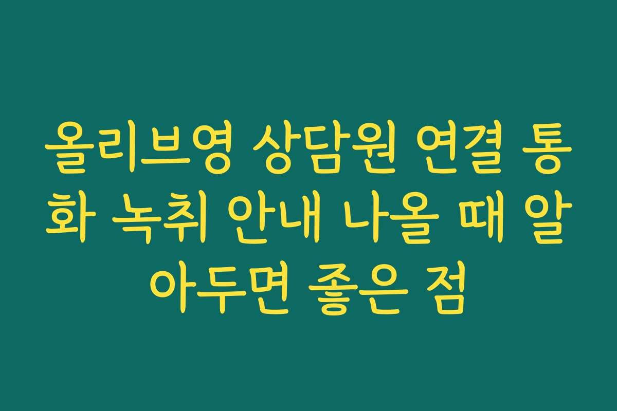 올리브영 상담원 연결 통화 녹취 안내 나올 때 알아두면 좋은 점