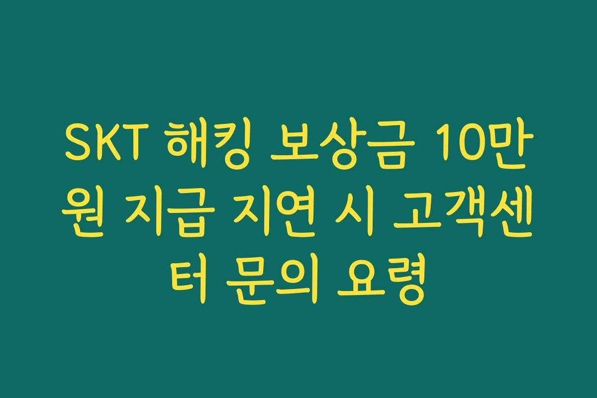 SKT 해킹 보상금 10만원 지급 지연 시 고객센터 문의 요령