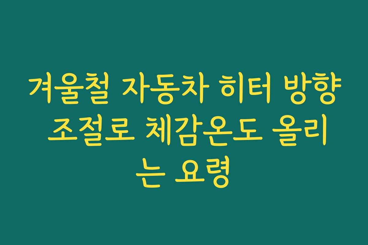 겨울철 자동차 히터 방향 조절로 체감온도 올리는 요령 겨울철 자동차 히터 방향 조절로 체감온도 올리는 요령