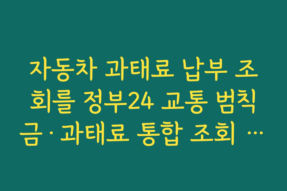 자동차 과태료 납부 조회를 정부24 교통 범칙금·과태료 통합 조회 서비스로 처리하는 요령