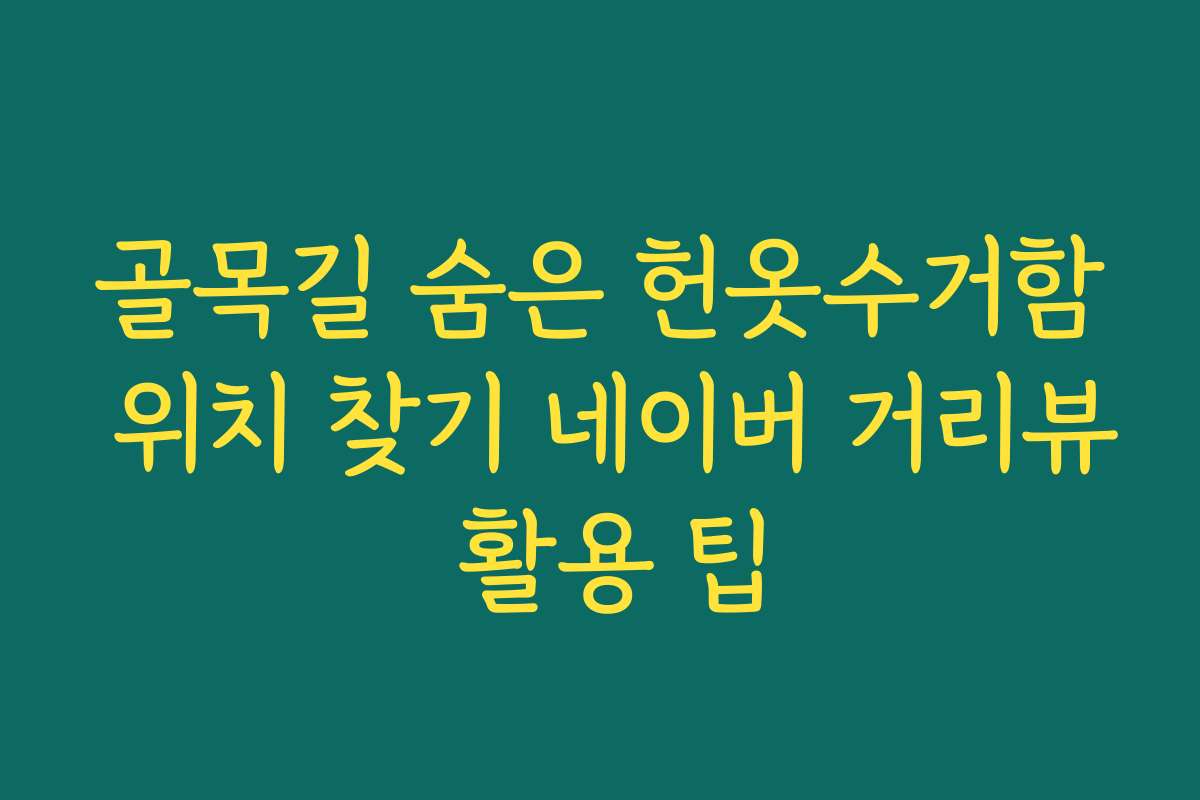 골목길 숨은 헌옷수거함 위치 찾기 네이버 거리뷰 활용 팁