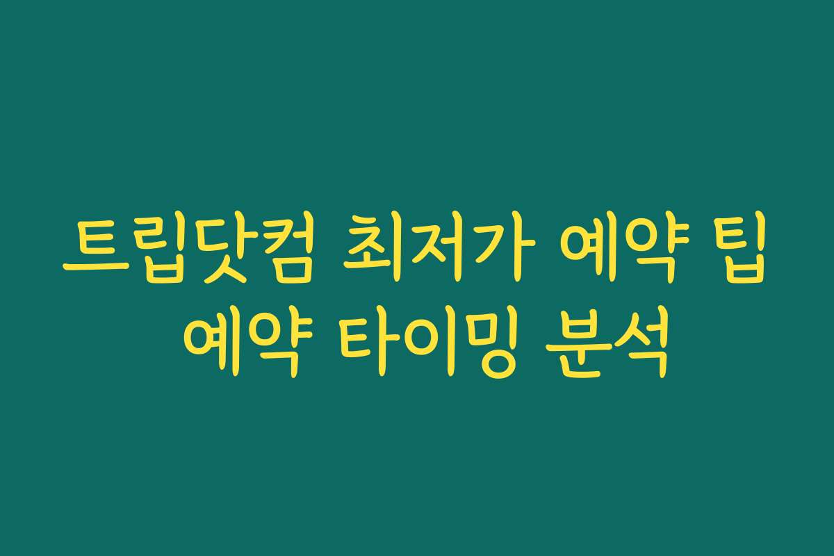 트립닷컴 최저가 예약 팁 예약 타이밍 분석