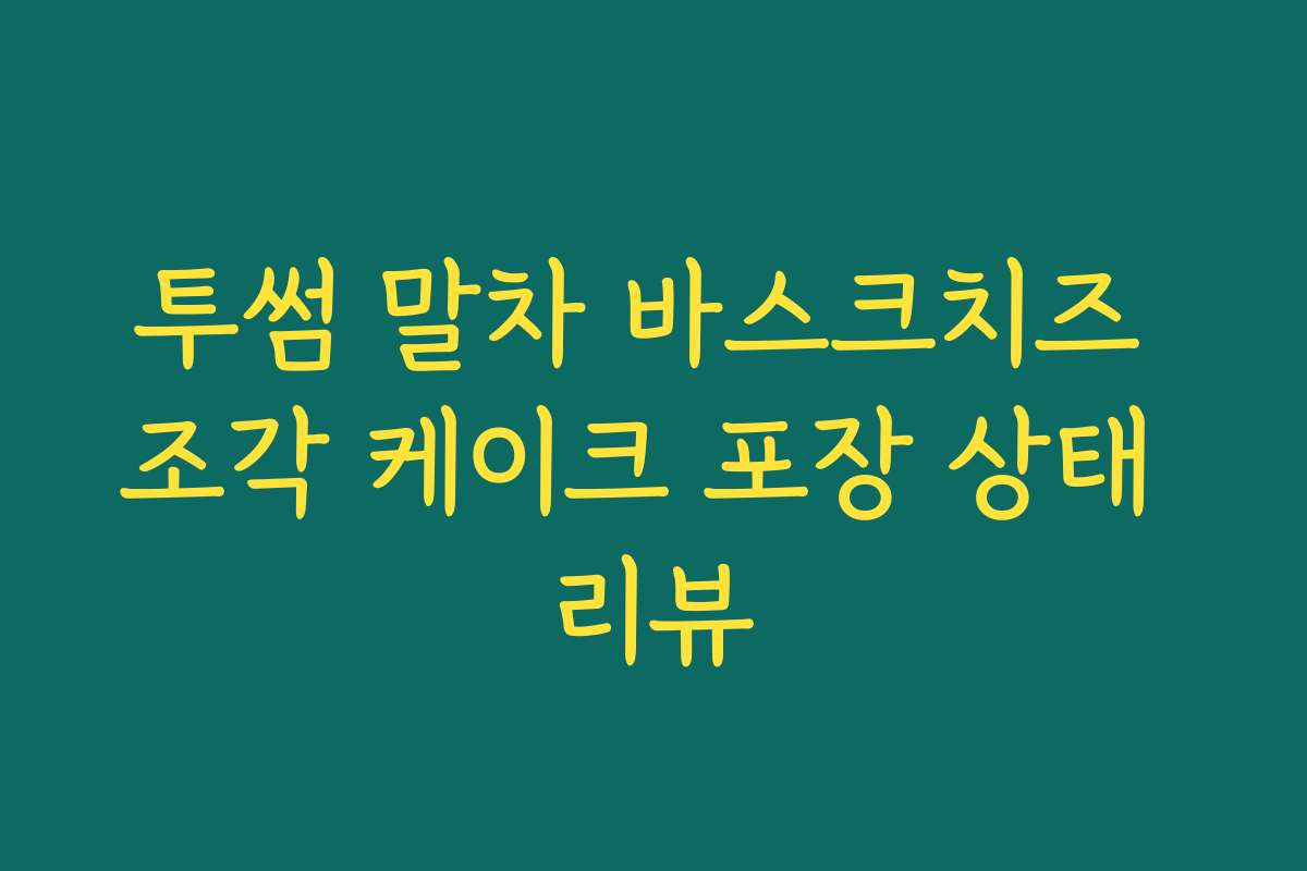 투썸 말차 바스크치즈 조각 케이크 포장 상태 리뷰