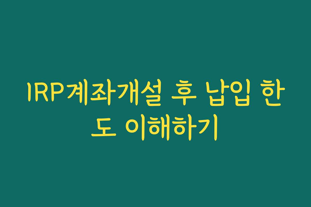 IRP계좌개설 후 납입 한도 이해하기