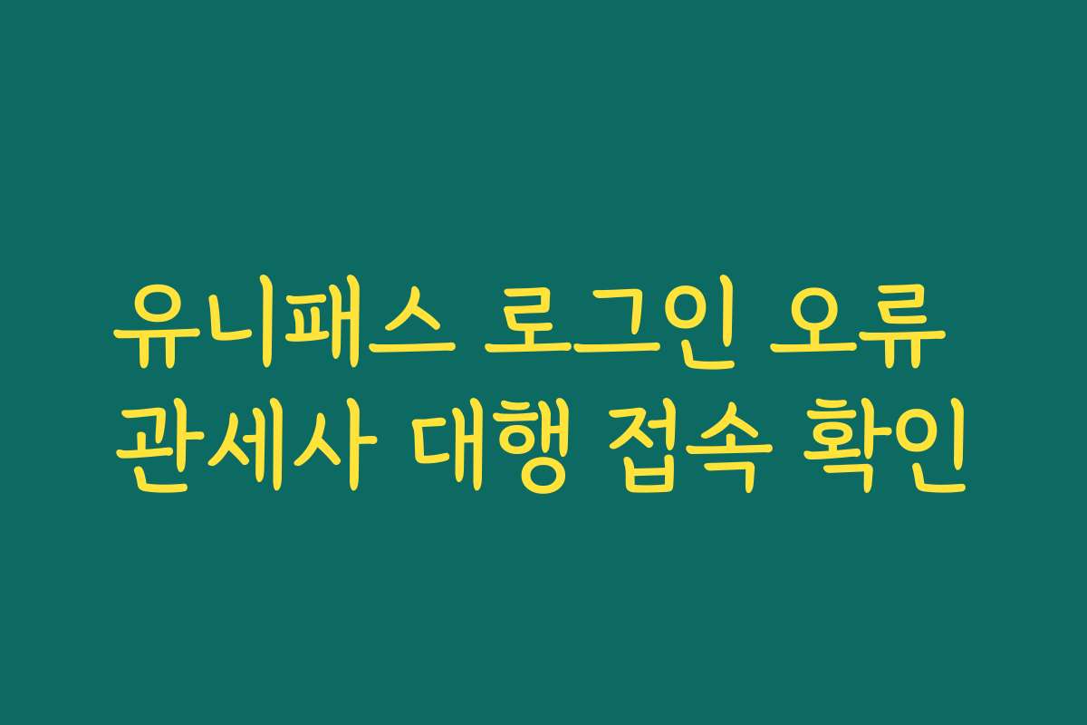 유니패스 로그인 오류 관세사 대행 접속 확인