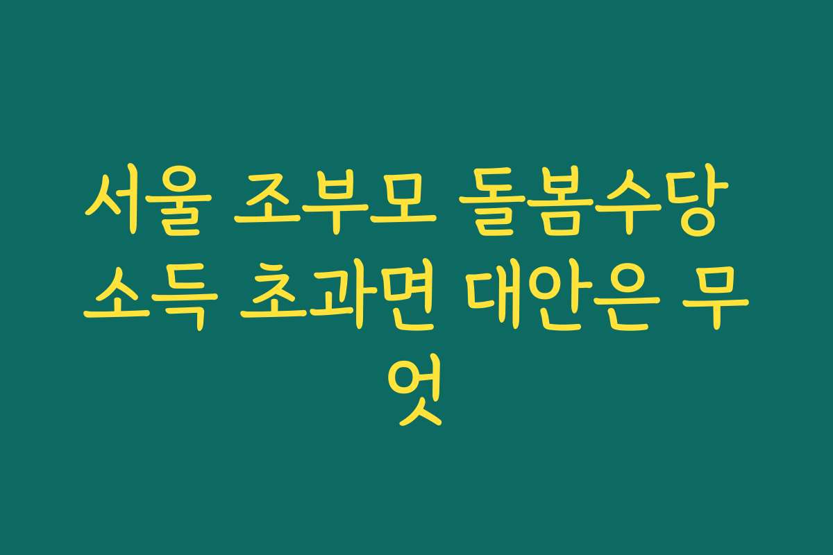 서울 조부모 돌봄수당 소득 초과면 대안은 무엇