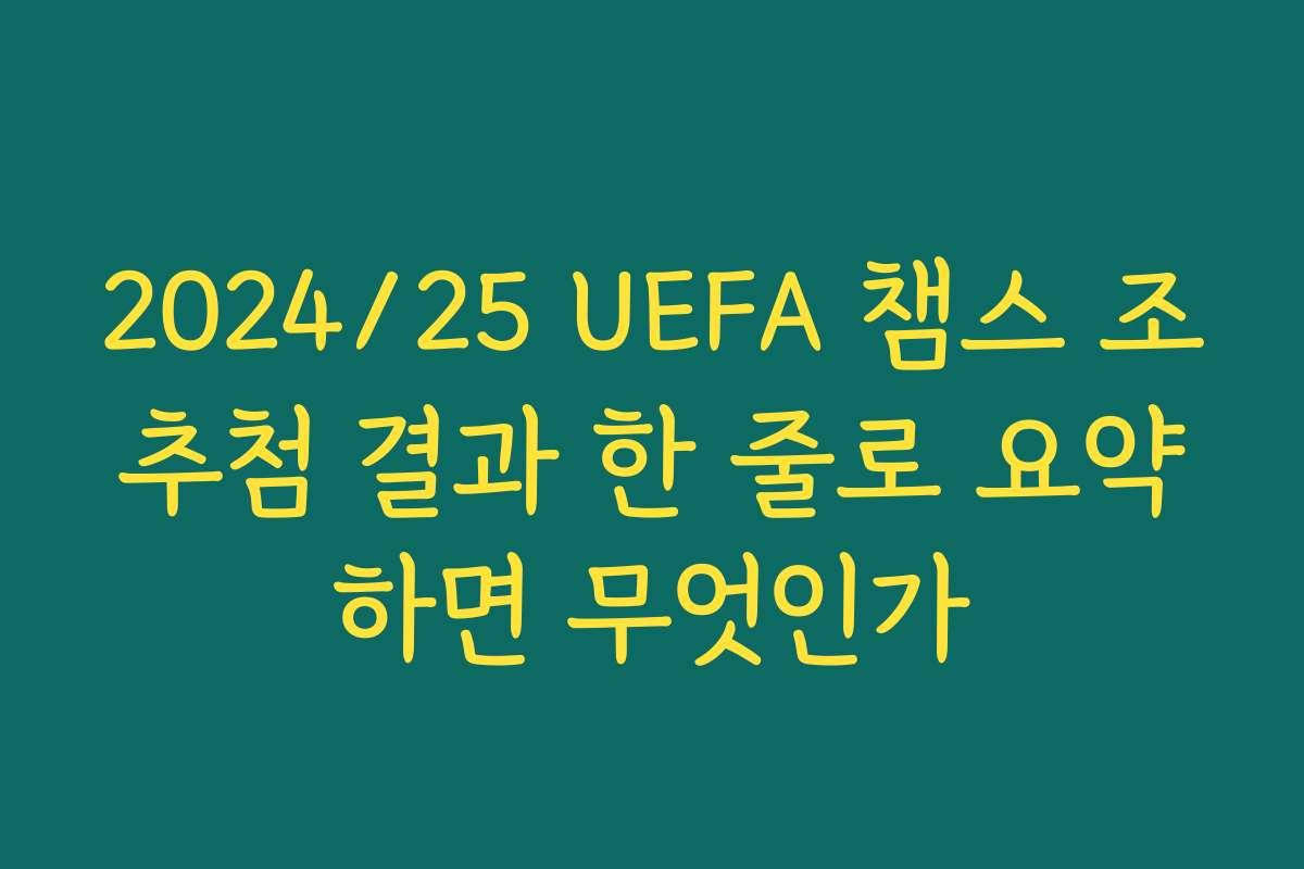 2024/25 UEFA 챔스 조추첨 결과 한 줄로 요약하면 무엇인가