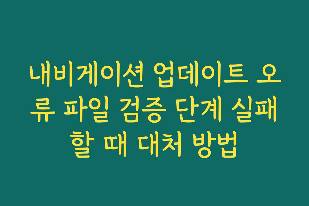 내비게이션 업데이트 오류 파일 검증 단계 실패할 때 대처 방법