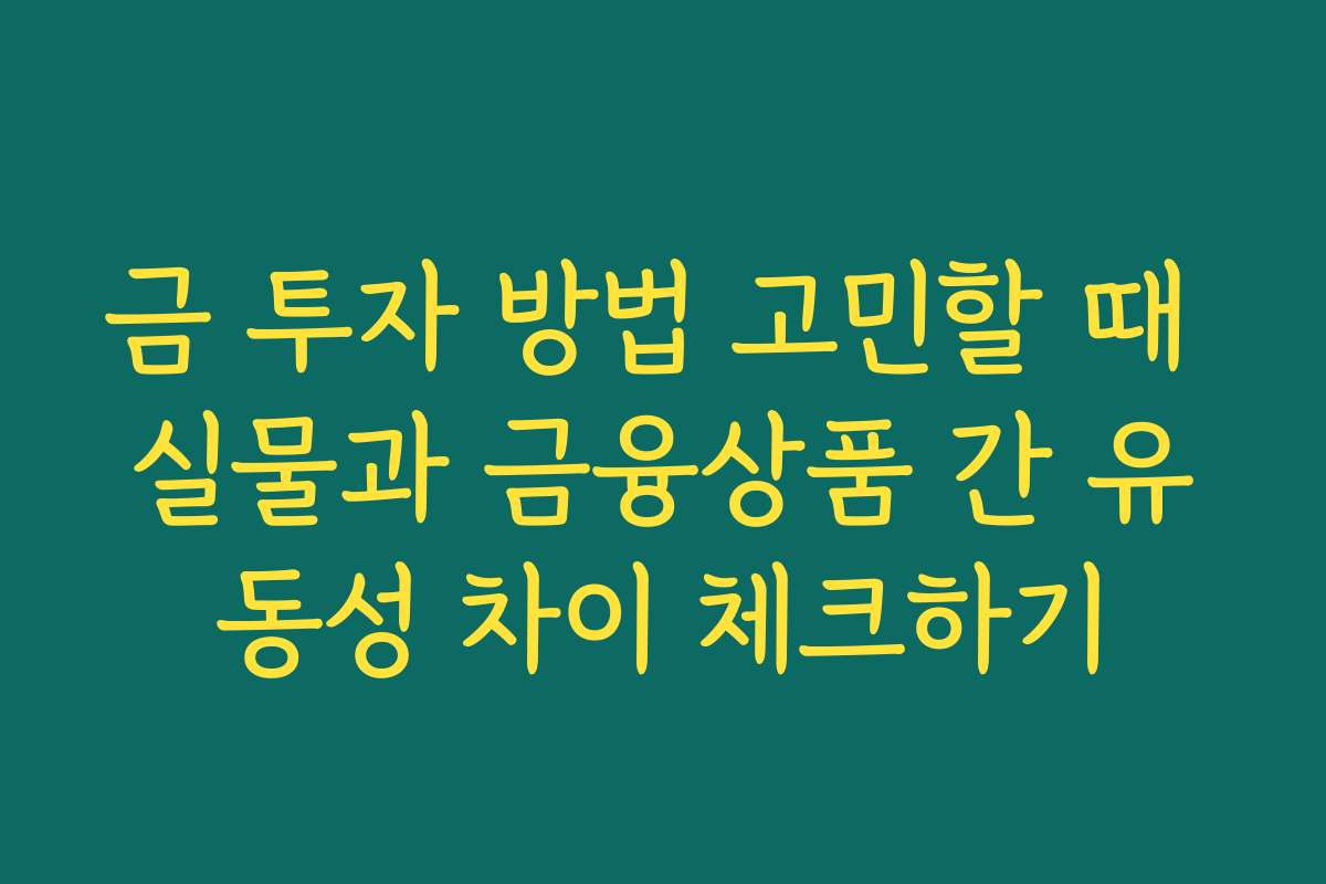 금 투자 방법 고민할 때 실물과 금융상품 간 유동성 차이 체크하기