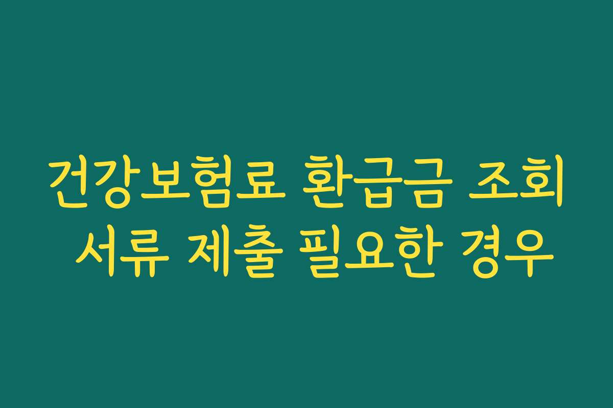 건강보험료 환급금 조회 서류 제출 필요한 경우