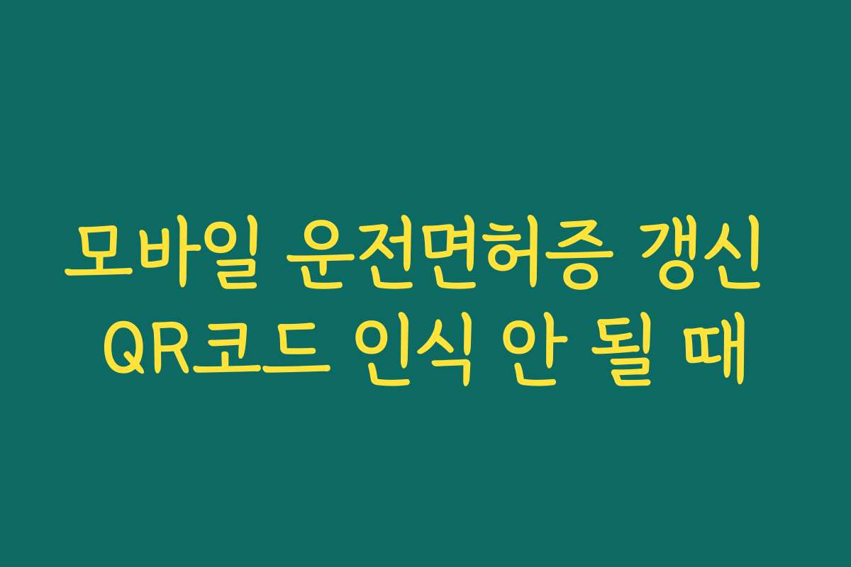 모바일 운전면허증 갱신 QR코드 인식 안 될 때