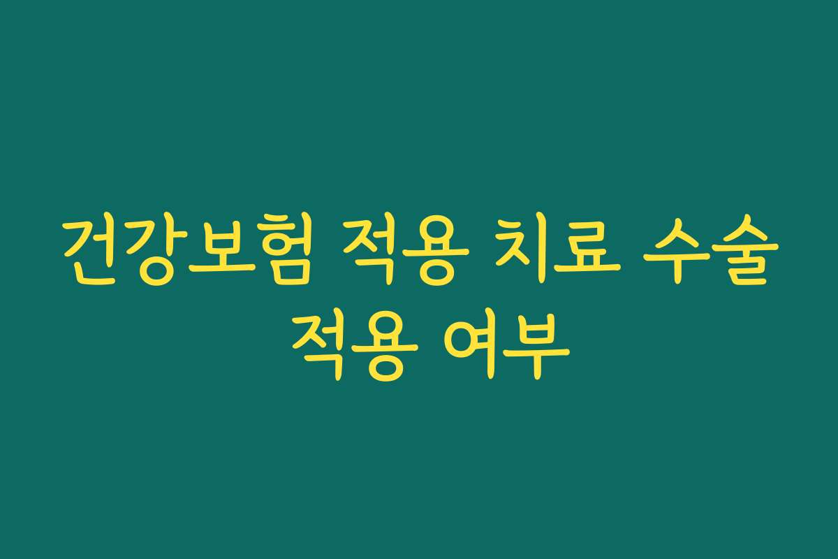건강보험 적용 치료 수술 적용 여부
