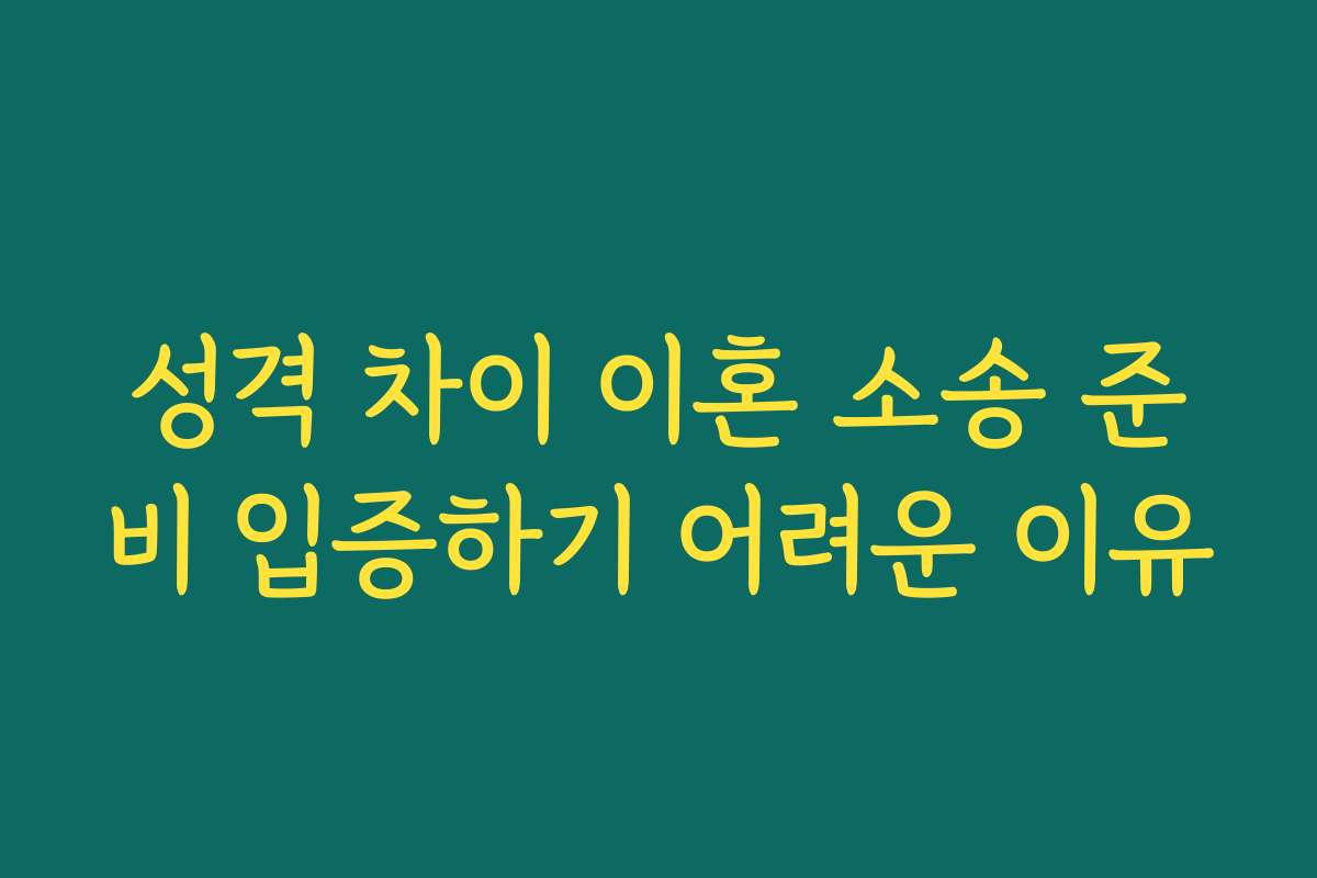 성격 차이 이혼 소송 준비 입증하기 어려운 이유