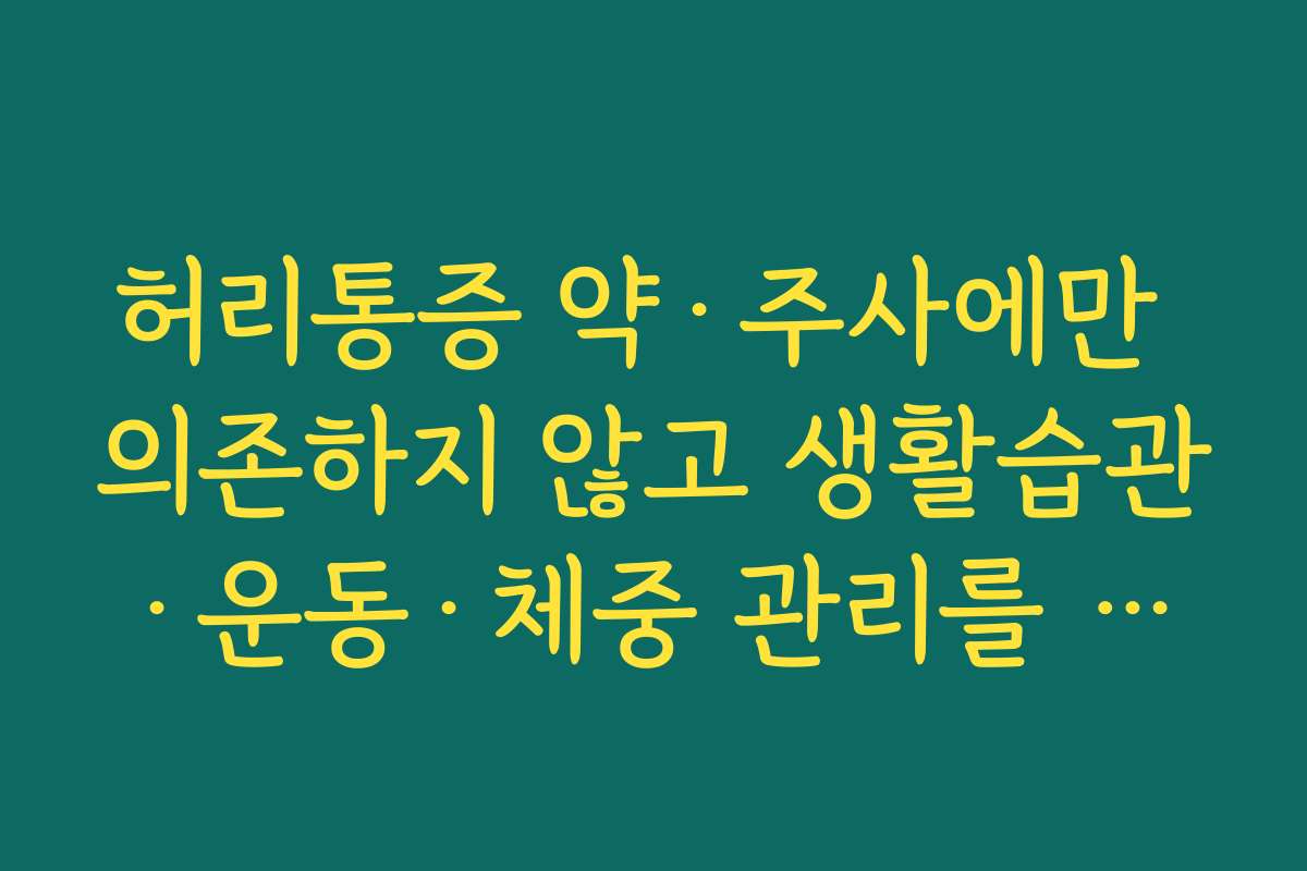 허리통증 약·주사에만 의존하지 않고 생활습관·운동·체중 관리를 병행해야 하는 이유