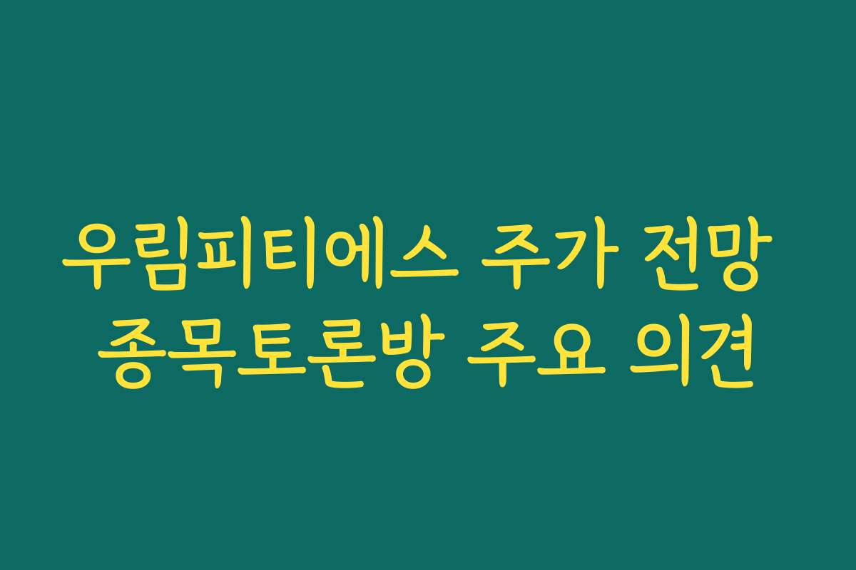 우림피티에스 주가 전망 종목토론방 주요 의견
