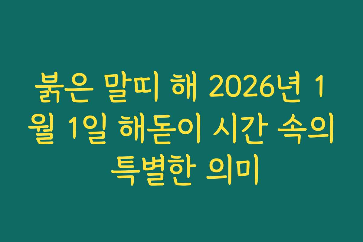 붉은 말띠 해 2026년 1월 1일 해돋이 시간 속의 특별한 의미 붉은 말띠 해 2026년 1월 1일 해돋이 시간 속의 특별한 의미