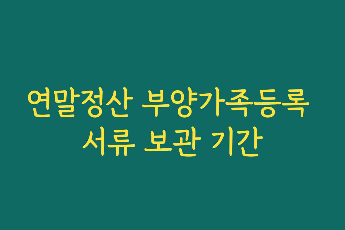 연말정산 부양가족등록 서류 보관 기간