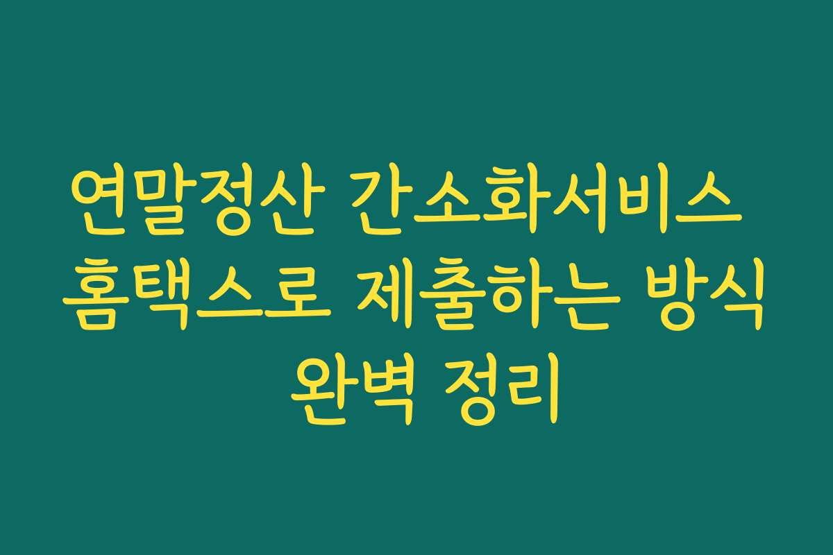 연말정산 간소화서비스 홈택스로 제출하는 방식 완벽 정리
