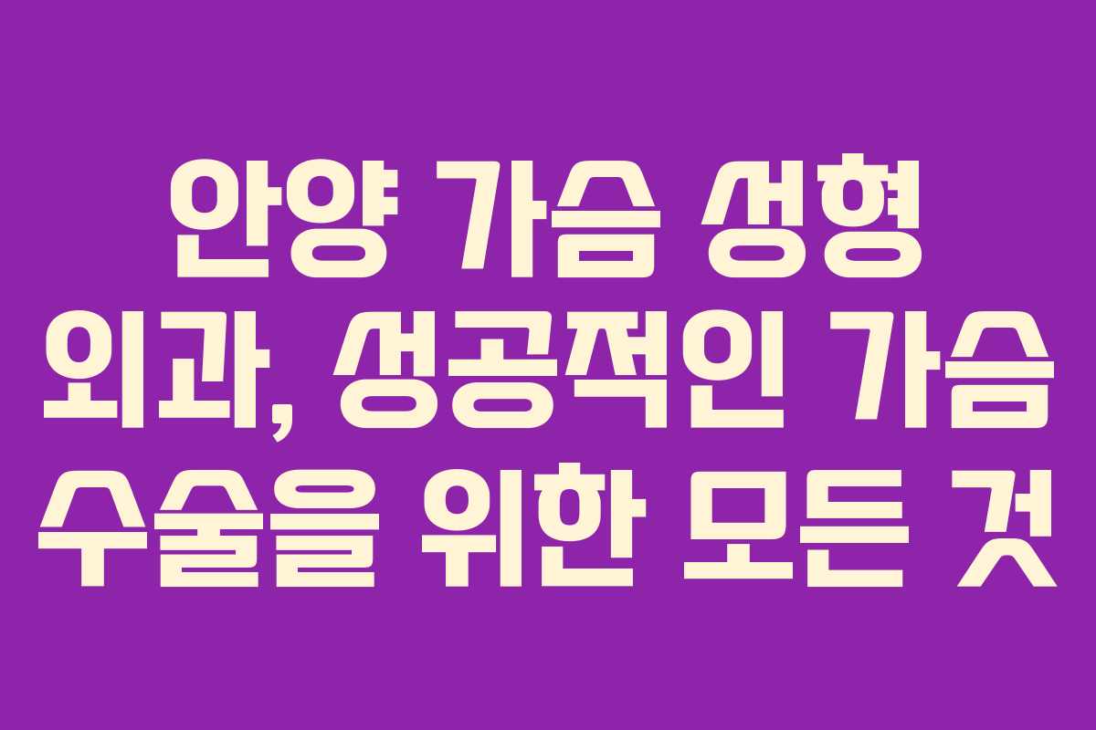 안양 가슴 성형 외과, 성공적인 가슴 수술을 위한 모든 것