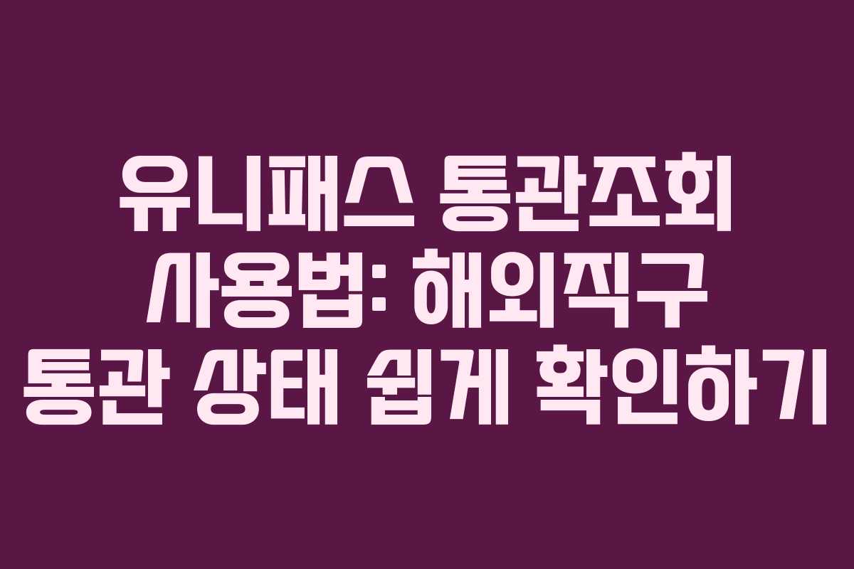 유니패스 통관조회 사용법: 해외직구 통관 상태 쉽게 확인하기 유니패스 통관조회 사용법: 해외직구 통관 상태 쉽게 확인하기