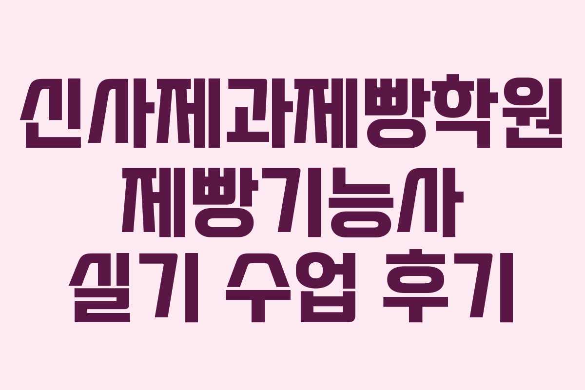신사제과제빵학원 제빵기능사 실기 수업 후기