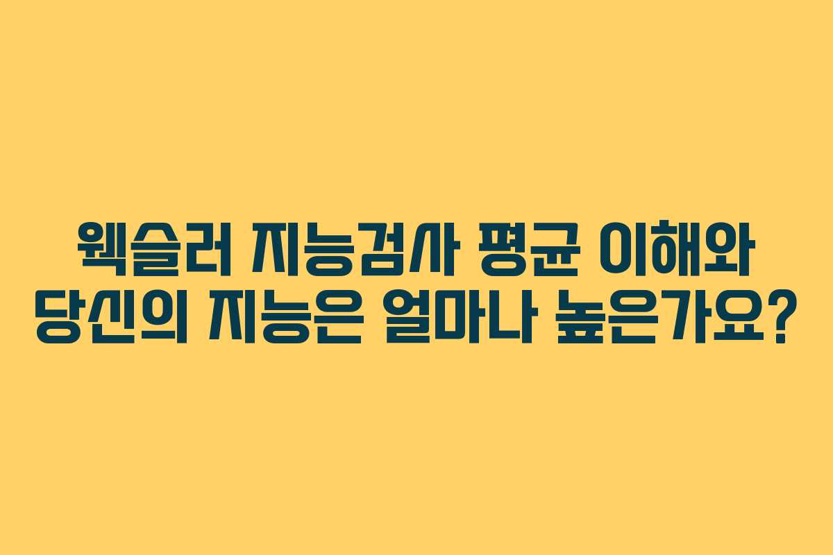 웩슬러 지능검사 평균 이해와 당신의 지능은 얼마나 높은가요? 웩슬러 지능검사 평균 이해와 당신의 지능은 얼마나 높은가요?