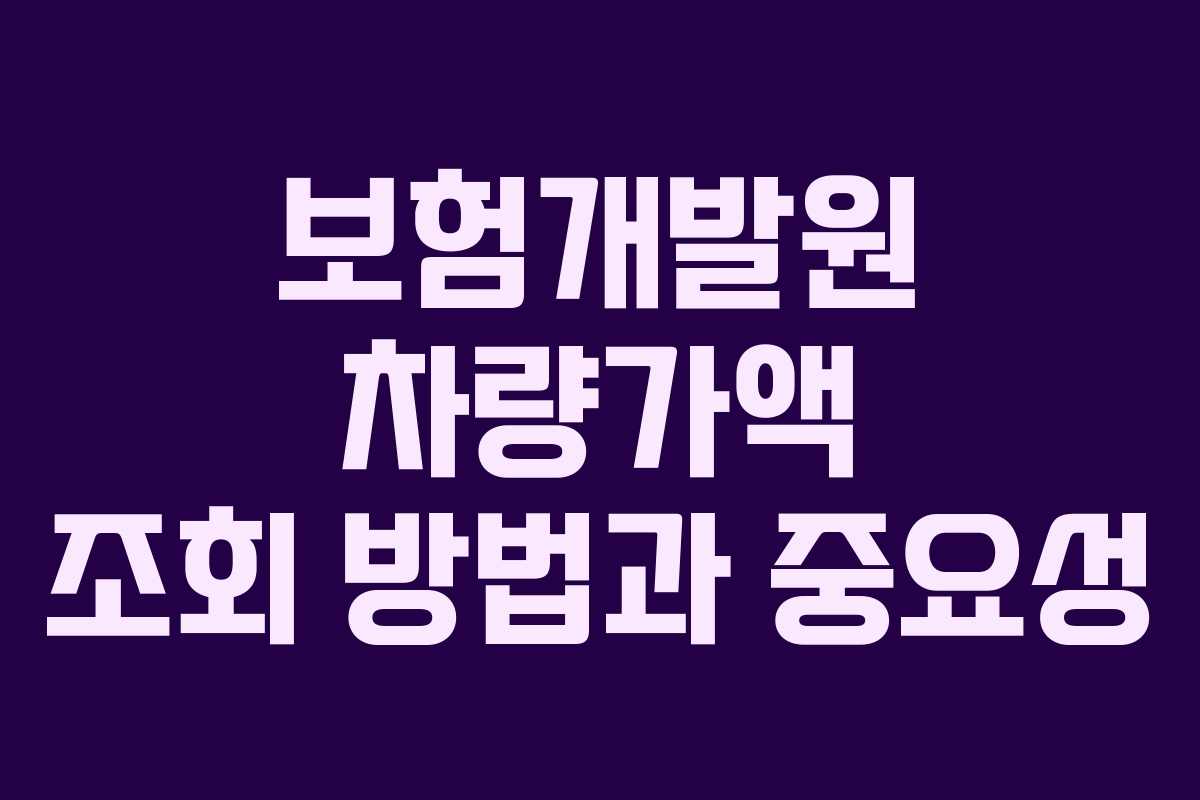 보험개발원 차량가액 조회 방법과 중요성