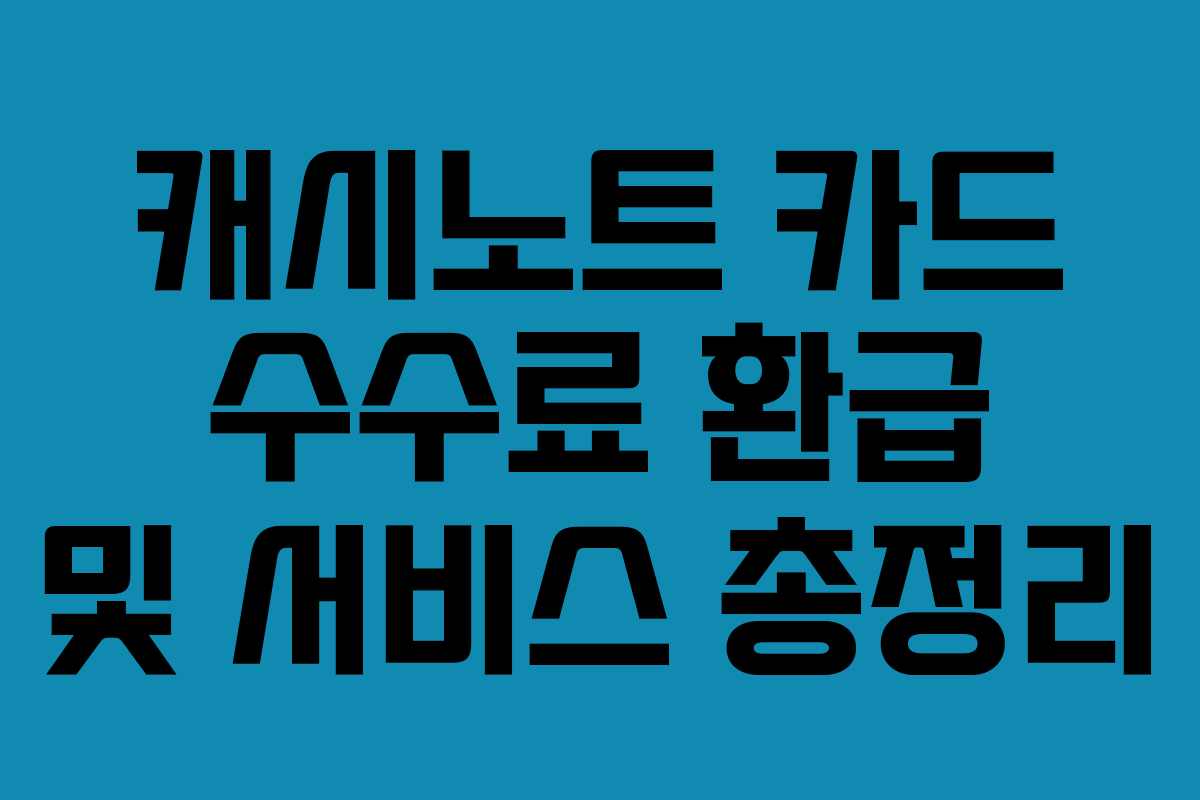 캐시노트 카드 수수료 환급 및 서비스 총정리