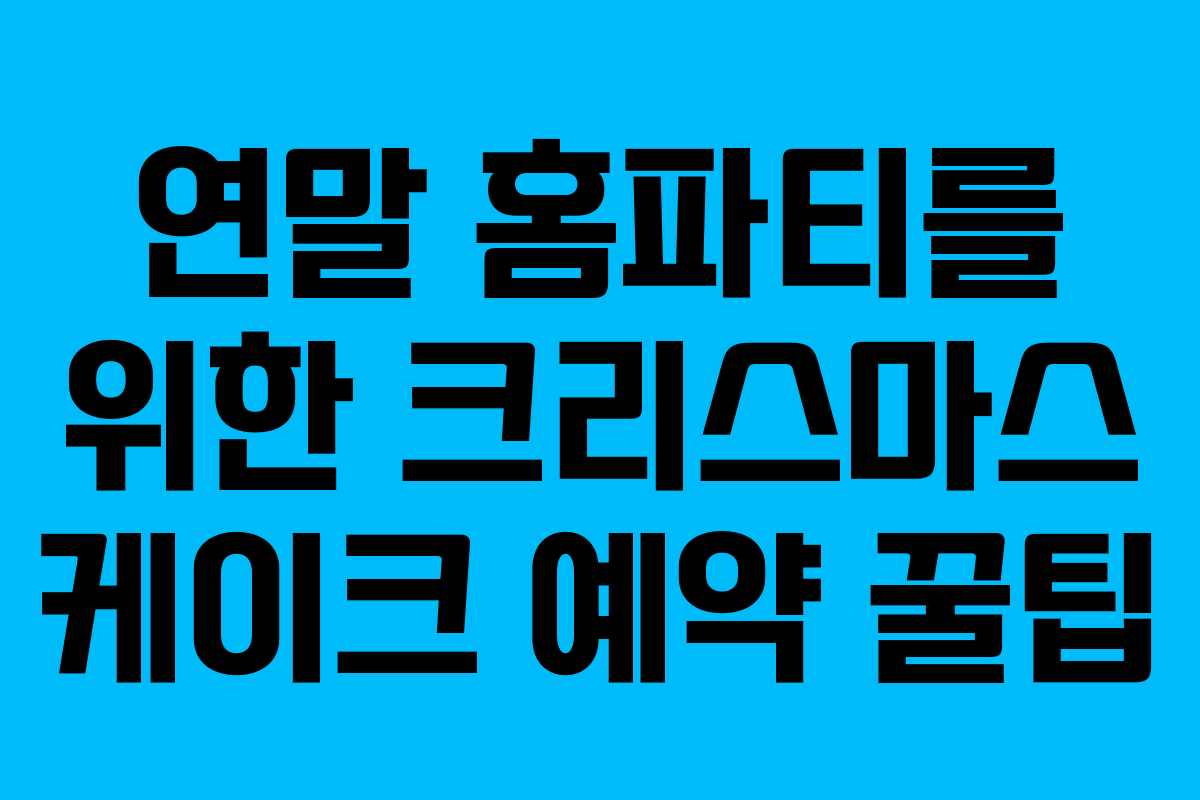 연말 홈파티를 위한 크리스마스 케이크 예약 꿀팁