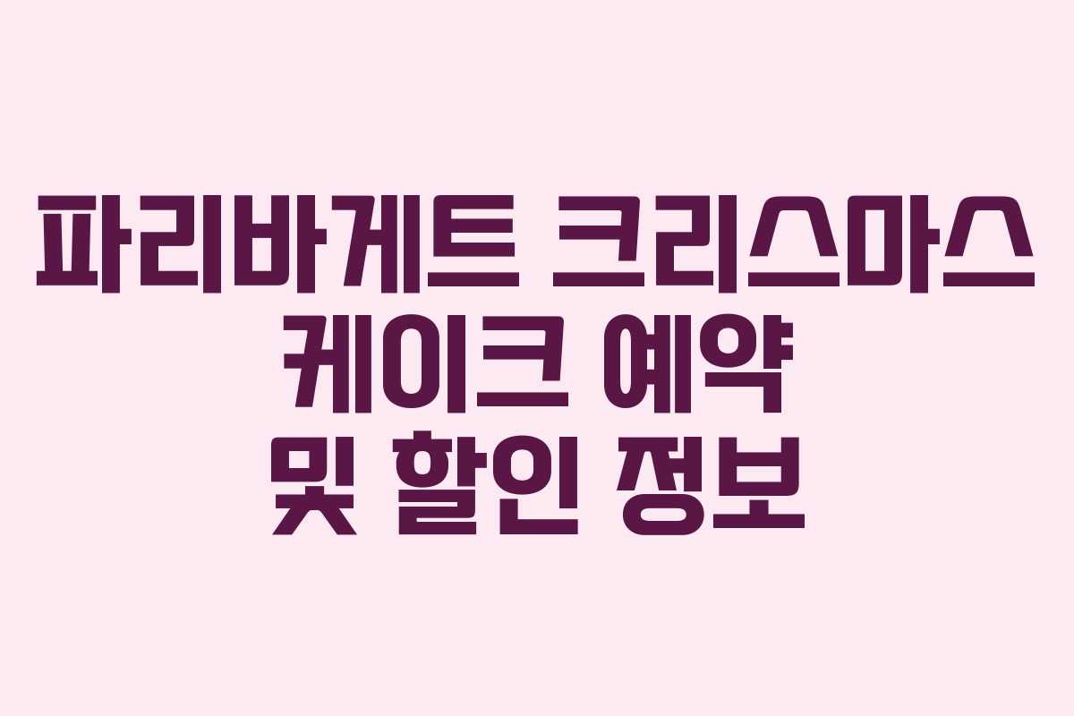파리바게트 크리스마스 케이크 예약 및 할인 정보