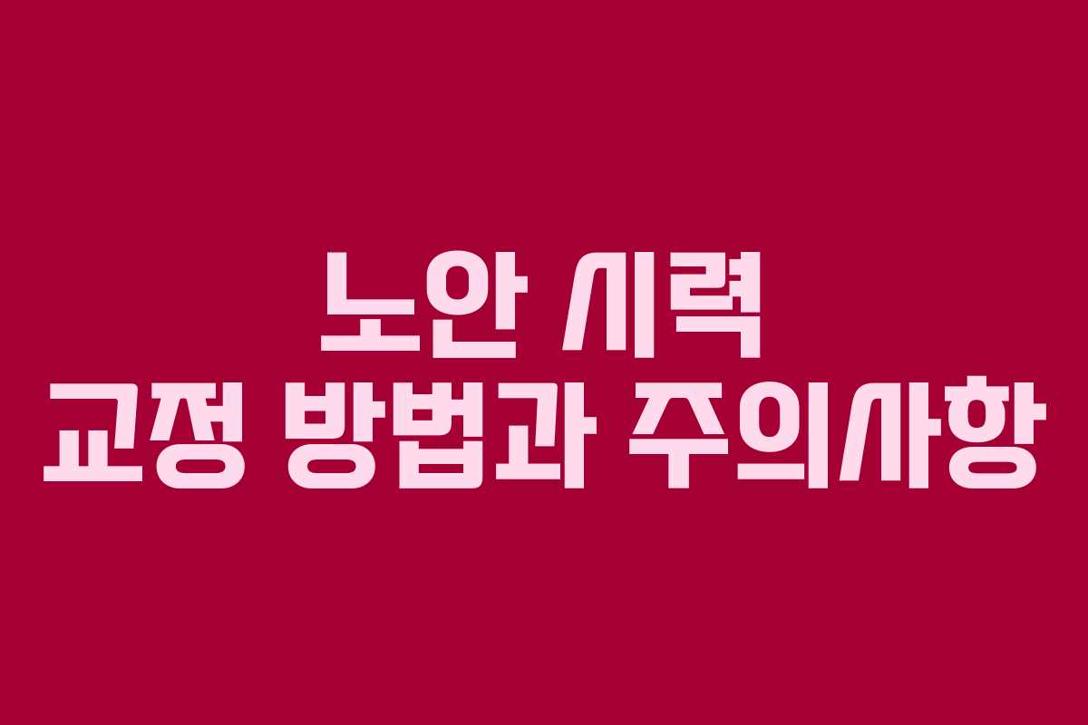 노안 시력 교정 방법과 주의사항
