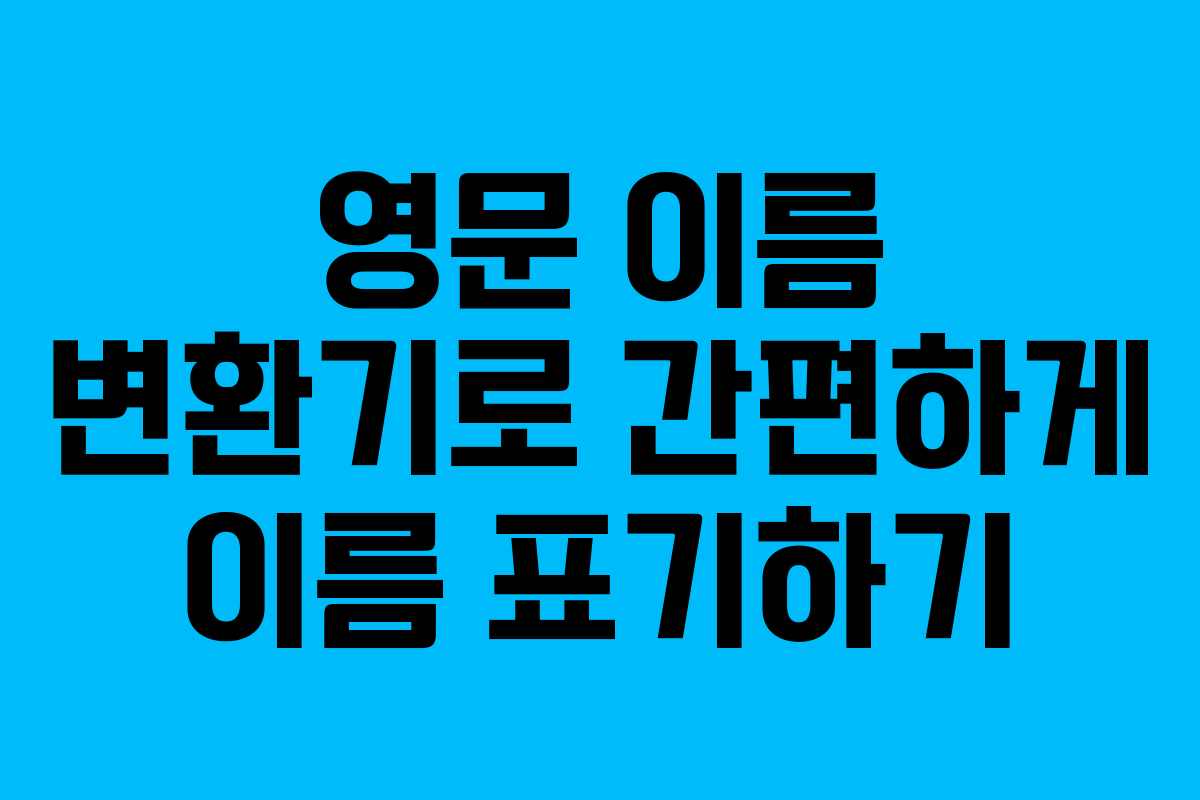 영문 이름 변환기로 간편하게 이름 표기하기 영문 이름 변환기로 간편하게 이름 표기하기