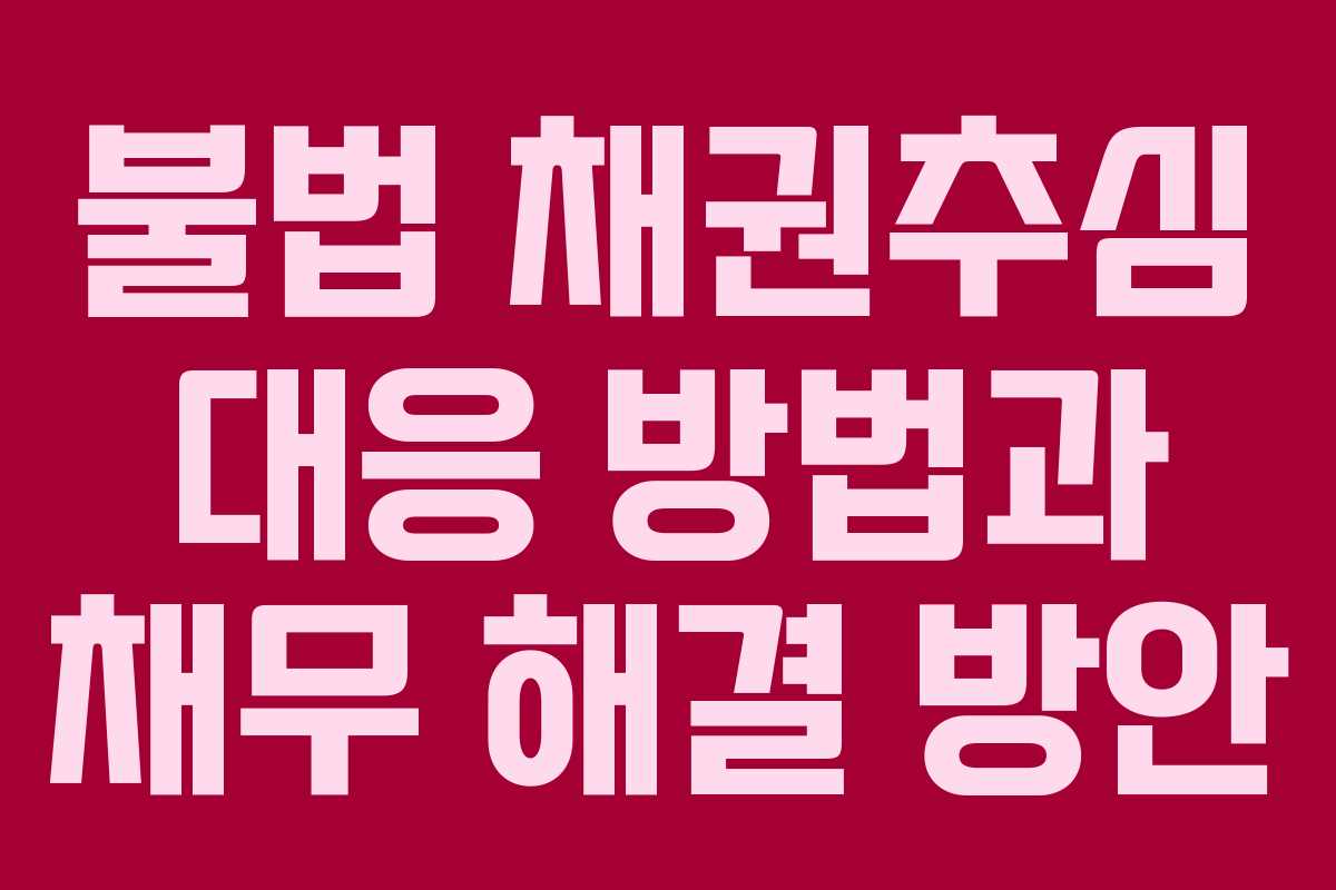 불법 채권추심 대응 방법과 채무 해결 방안 불법 채권추심 대응 방법과 채무 해결 방안