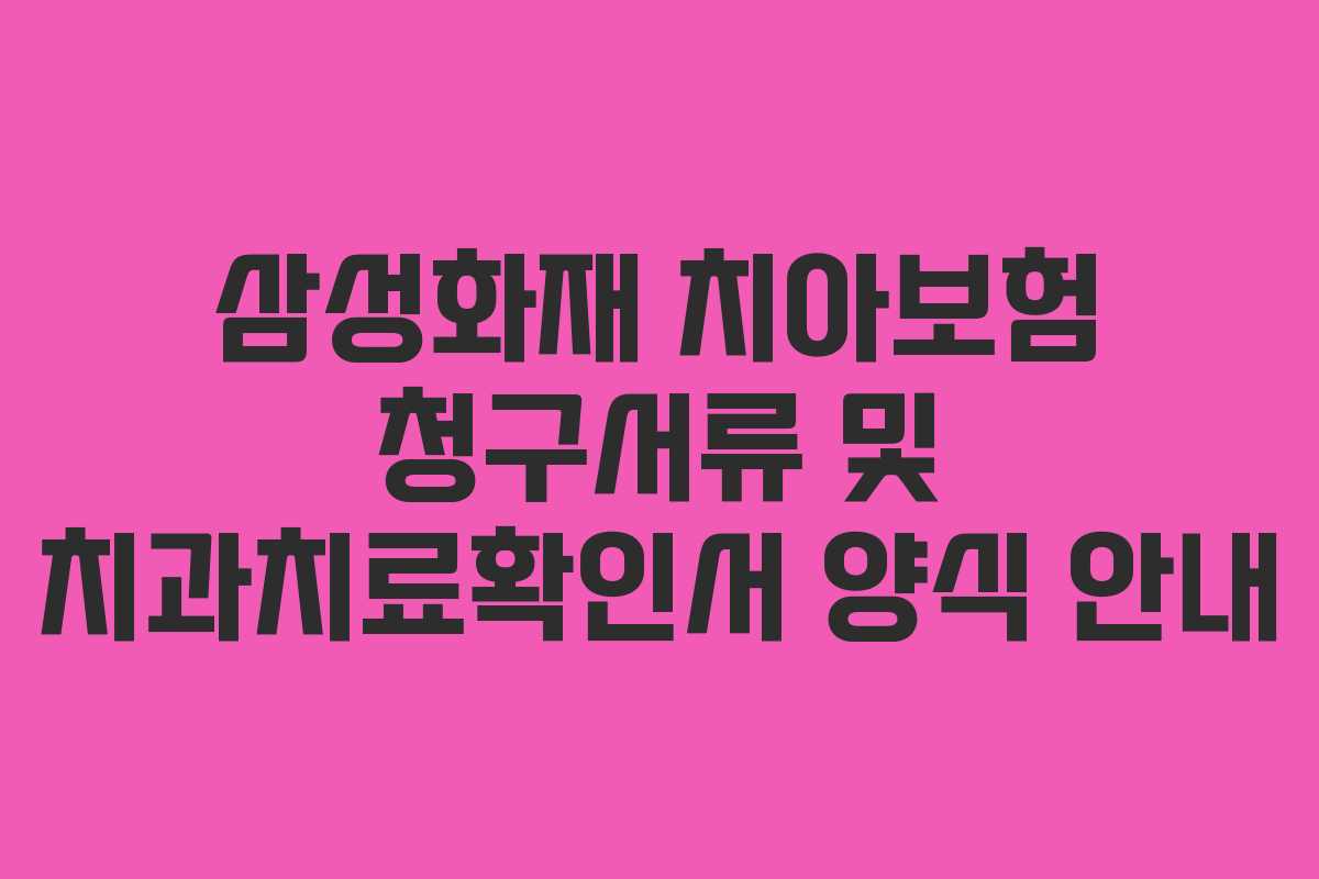 삼성화재 치아보험 청구서류 및 치과치료확인서 양식 안내