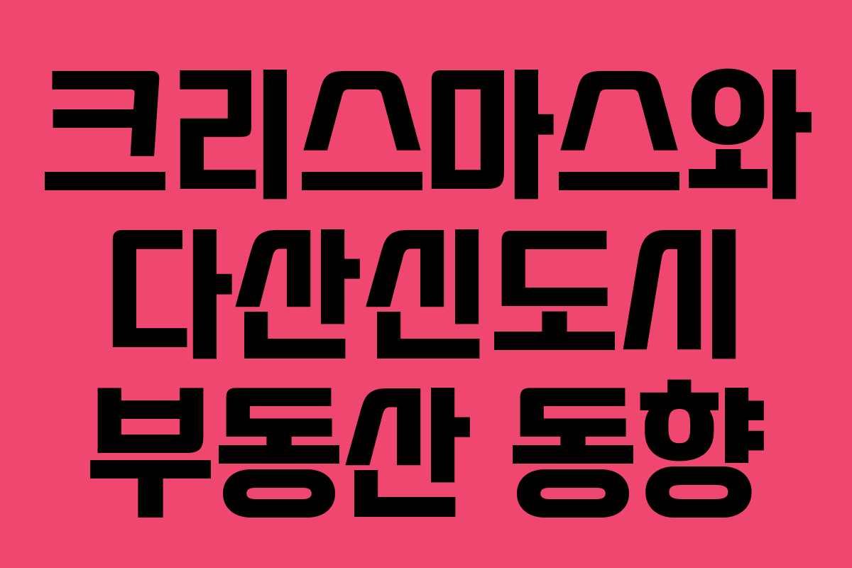 크리스마스와 다산신도시 부동산 동향