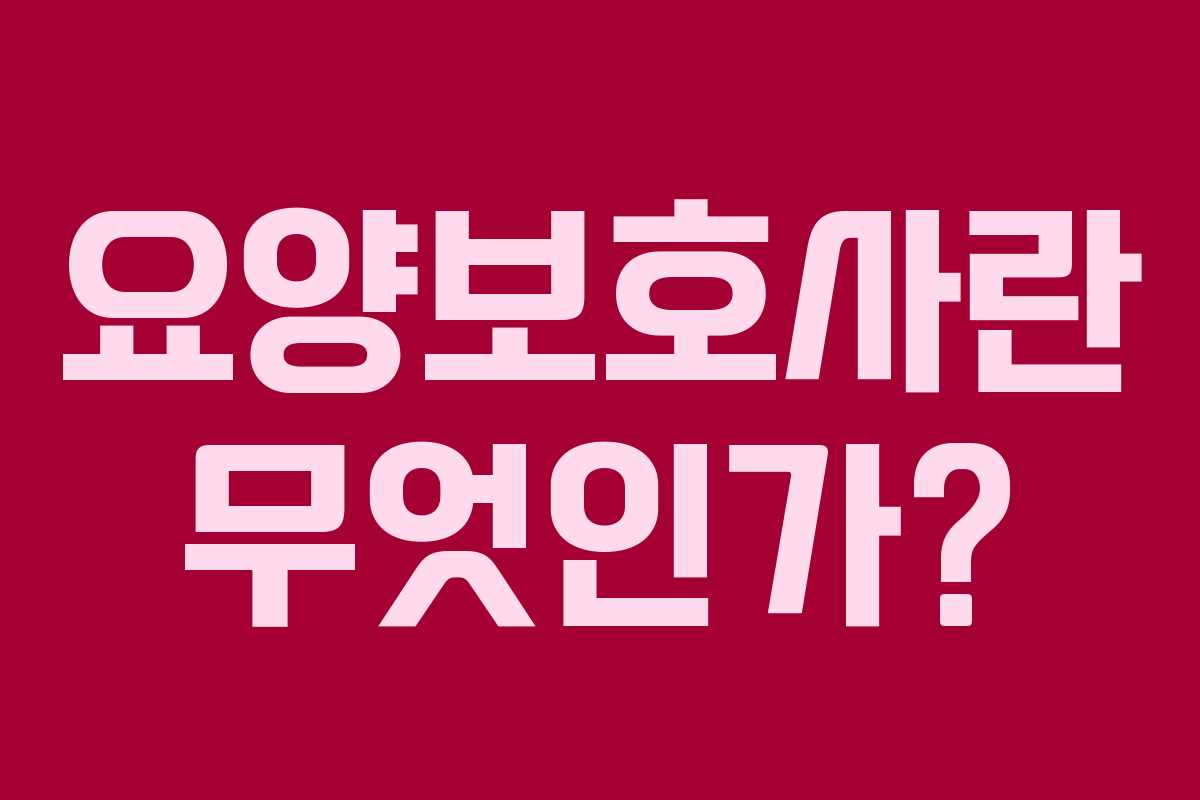 요양보호사란 무엇인가?