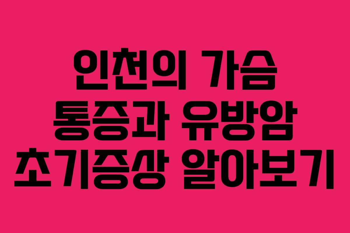 인천의 가슴 통증과 유방암 초기증상 알아보기