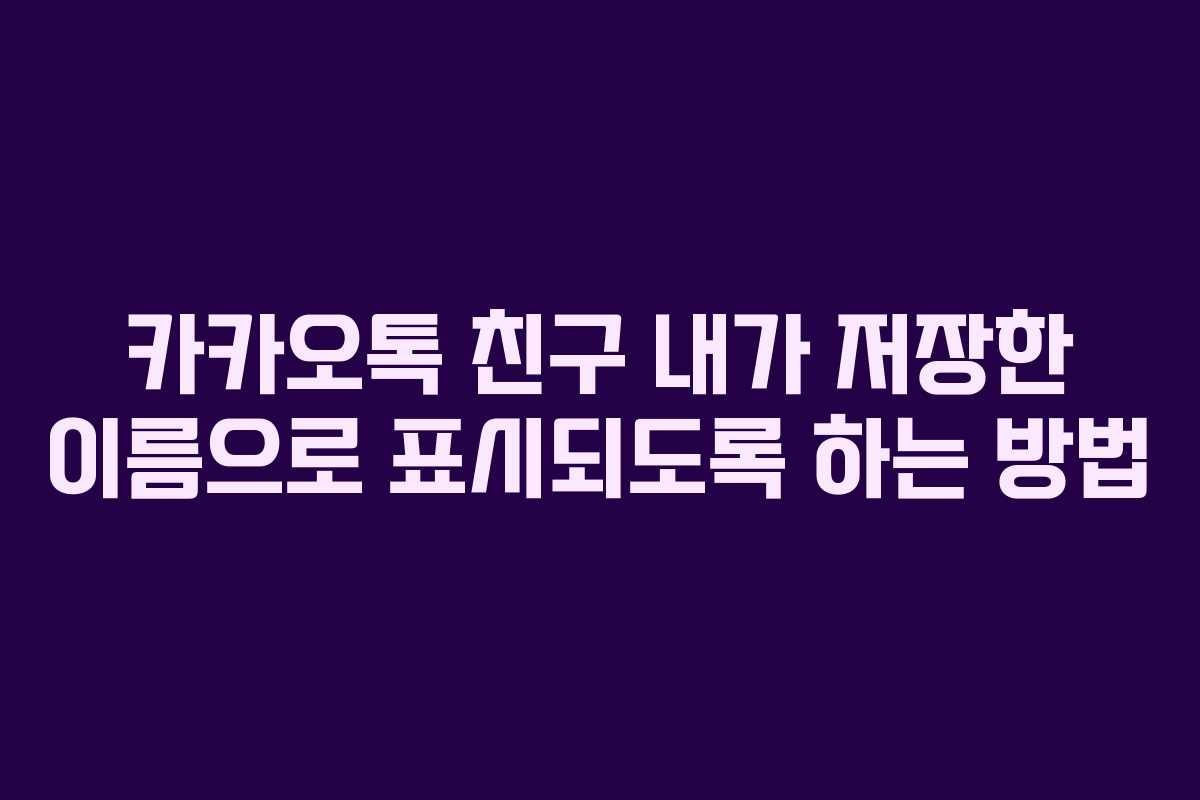 카카오톡 친구 내가 저장한 이름으로 표시되도록 하는 방법
