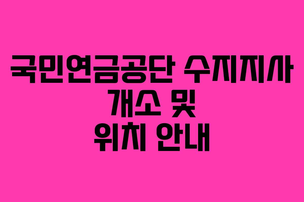 국민연금공단 수지지사 개소 및 위치 안내