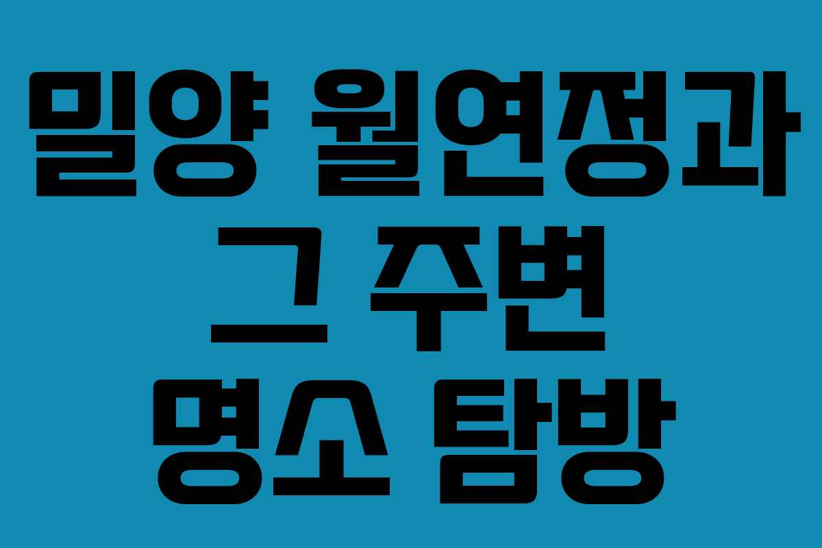 밀양 월연정과 그 주변 명소 탐방